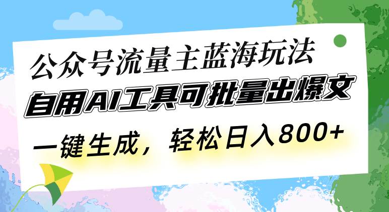 （13570期）公众号流量主蓝海玩法 自用AI工具可批量出爆文，一键生成，轻松日入800-东升网创