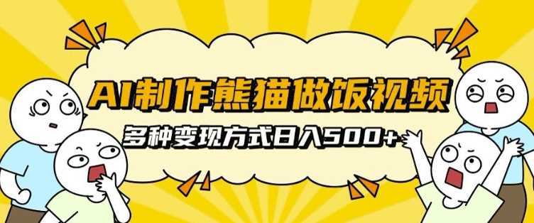 AI制作熊猫做饭视频，可批量矩阵操作，多种变现方式日入5张-东升网创