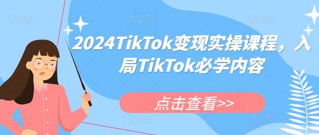 2024TikTok变现实操课程，入局TikTok必学内容-东升网创