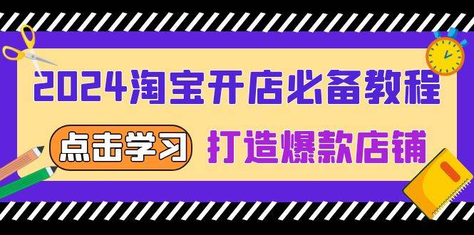 （13576期）2024淘宝开店必备教程，从选趋势词到全店动销，打造爆款店铺-东升网创