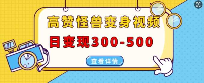 高赞怪兽变身视频制作，日变现300-500，多平台发布(抖音、视频号、小红书)-东升网创
