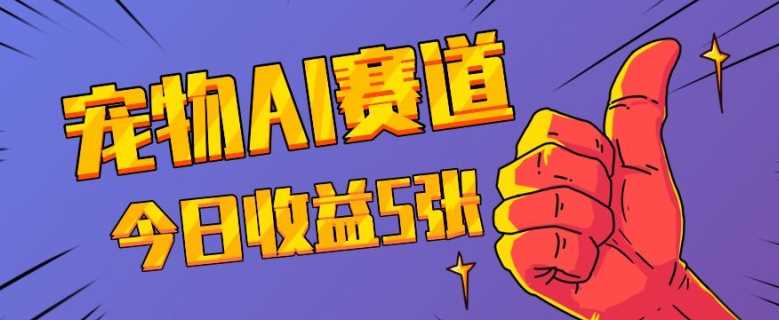 三天一万赞，宠物AI蓝海赛道，今日收入五张【揭秘】-东升网创