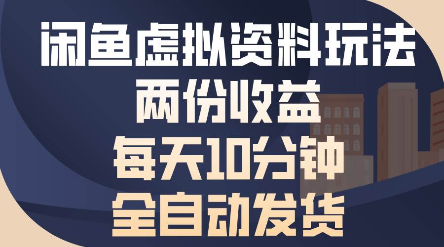 （13582期）闲鱼虚拟资料玩法，两份收益，每天10分钟，全自动发货-东升网创