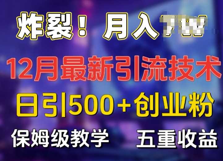 炸裂!揭秘12月最新日引流500+精准创业粉，多重收益保姆级教学-东升网创