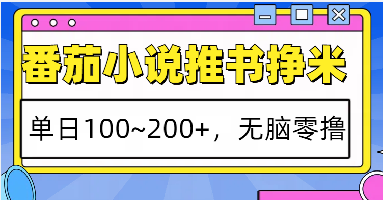 番茄小说推书赚米，单日100~200+，无脑零撸-东升网创