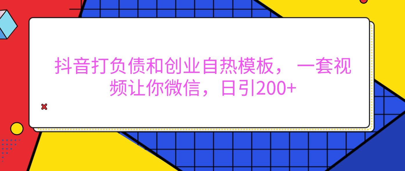 抖音打负债和创业自热模板， 一套视频让你微信，日引200+-东升网创