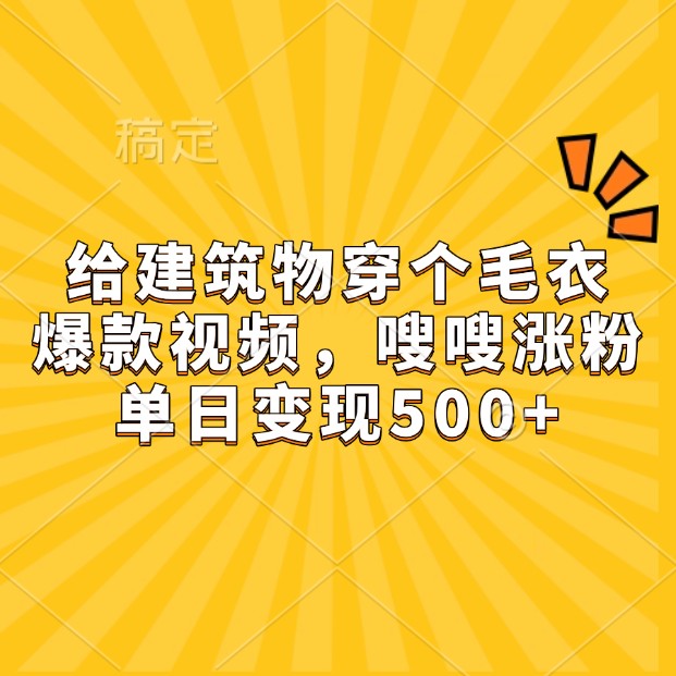给建筑物穿个毛衣，爆款视频，嗖嗖涨粉，单日变现500+-东升网创