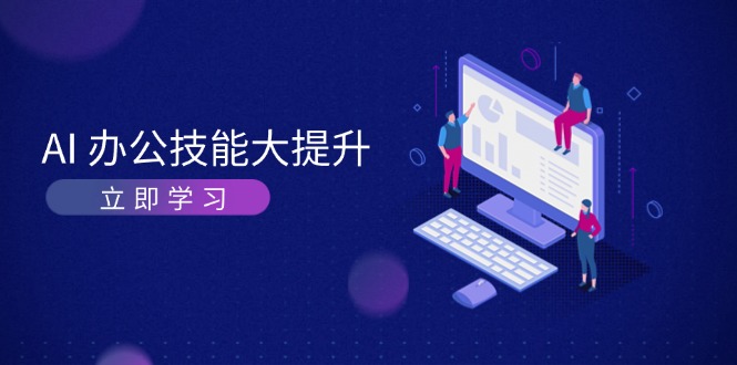 （13597期）AI-办公技能大提升，学习AI绘画、视频生成，让工作变得更高效、更轻松-东升网创
