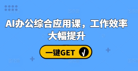 AI办公综合应用课，工作效率大幅提升-东升网创