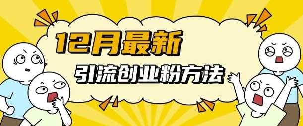 12月最新引流创业粉方法，方法非常简单，适用于多平台-东升网创