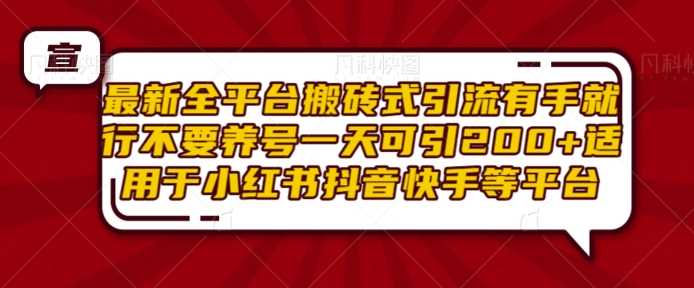 最新全平台搬砖式引流有手就行不要养号一天可引200+项目粉适用于小红书抖音快手等平台-东升网创