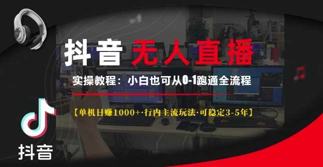 抖音无人直播实操教程【单机日入1k+行内主流玩法可稳定3-5年】小白也可从0-1跑通全流程【揭秘】-东升网创