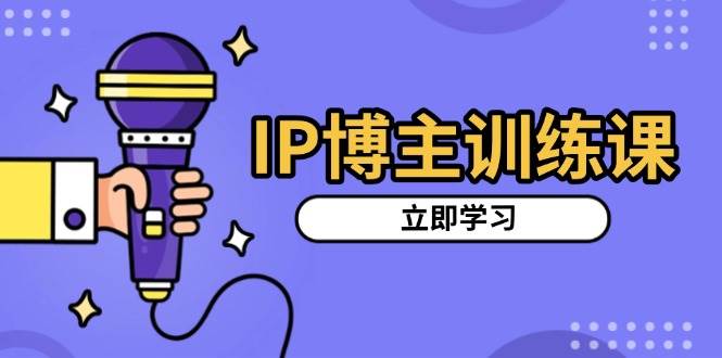 （13606期）IP博主训练课，定位账号，推荐热门赛道，搭建涨粉架构，拍出更吸粉视频-东升网创