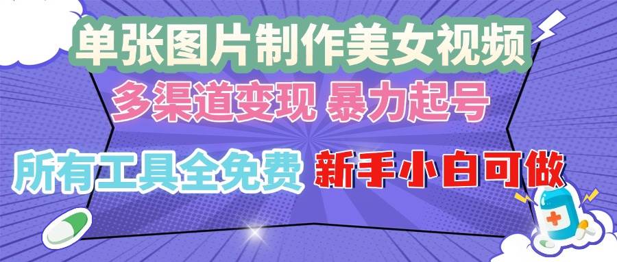 （13610期）单张图片作美女视频 ，多渠道变现 暴力起号，所有工具全免费 ，新手小…-东升网创