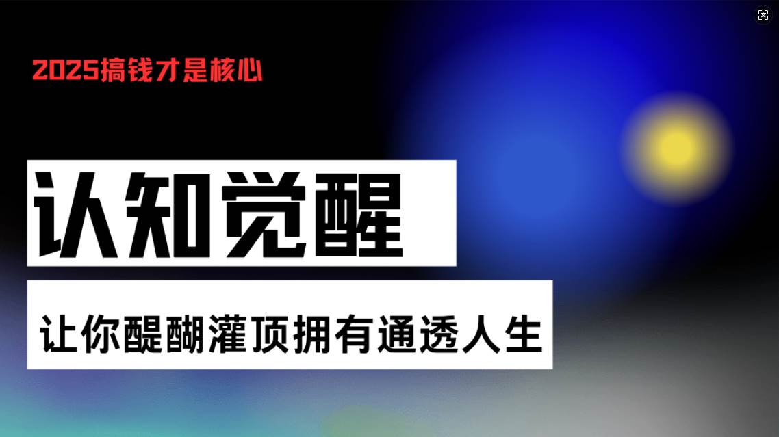 （13620期）认知觉醒，让你醍醐灌顶拥有通透人生，掌握强大的秘密！觉醒开悟课-东升网创