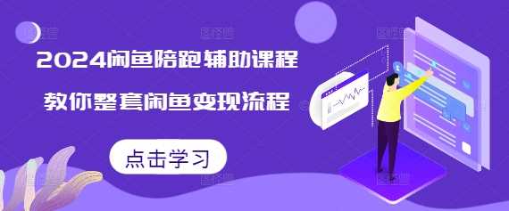 2024闲鱼陪跑辅助课程，教你整套闲鱼变现流程-东升网创