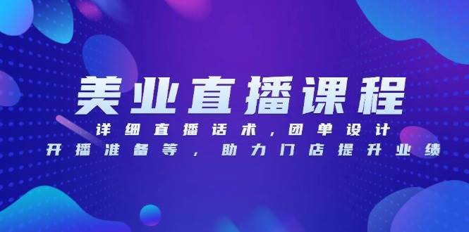 （13627期）美业直播课程，详细直播话术,团单设计,开播准备等，助力门店提升业绩-东升网创