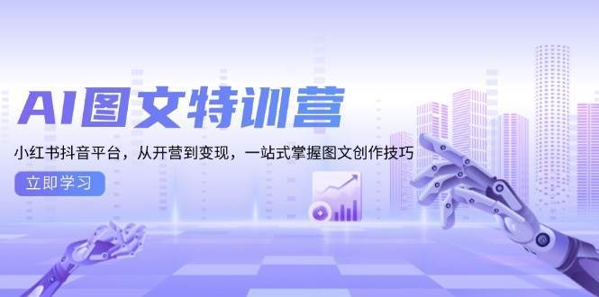 （13628期）AI图文特训营：小红书抖音平台，从开营到变现，一站式掌握图文创作技巧-东升网创