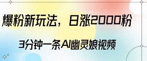 爆粉新玩法，3分钟一条AI幽灵娘视频，日涨2000粉丝，多种变现方式-东升网创