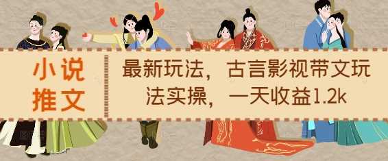 小说推文最新玩法，古言影视带文玩法实操，一天收益1.2k-东升网创