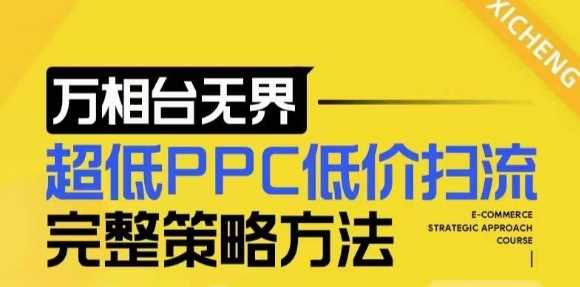 【2024新版】万相台无界，超低PPC低价扫流完整策略方法，店铺核心选款和低价盈选款方法-东升网创