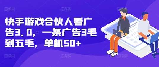 快手游戏合伙人看广告3.0，一条广告3毛到五毛，单机50+【揭秘】-东升网创