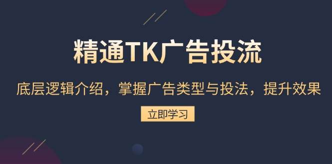 （13641期）精通TK广告投流：底层逻辑介绍，掌握广告类型与投法，提升效果-东升网创