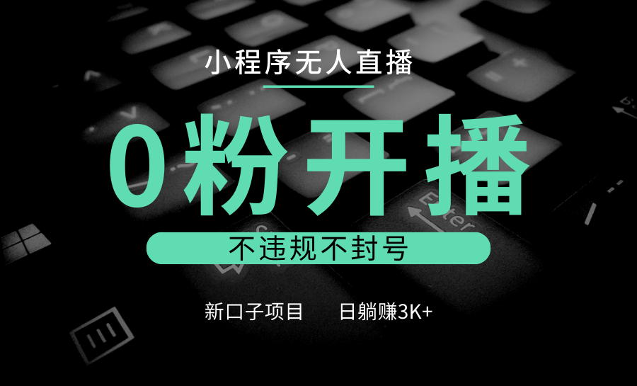 小程序无人直播，0粉开播，不违规不封号，新口子项目，小白日躺赚3K+-东升网创