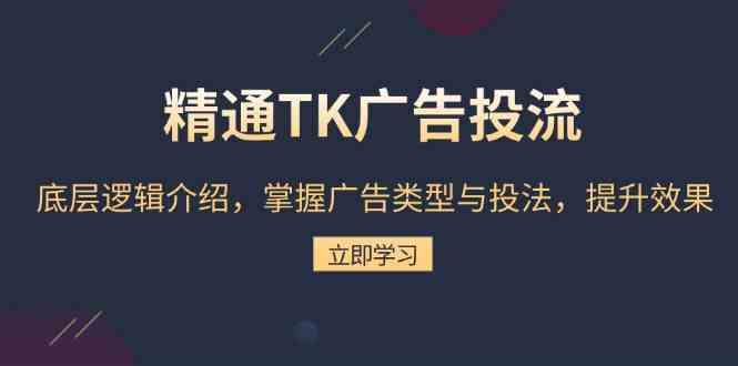 精通TK广告投流：底层逻辑介绍，掌握广告类型与投法，提升效果-东升网创