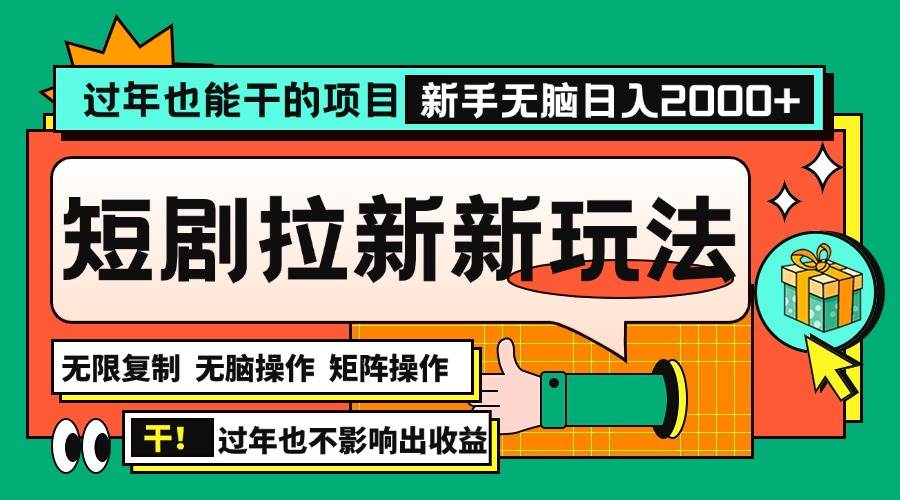 （13656期）过年也能干的项目，2024年底最新短剧拉新新玩法，批量无脑操作日入2000+！-东升网创