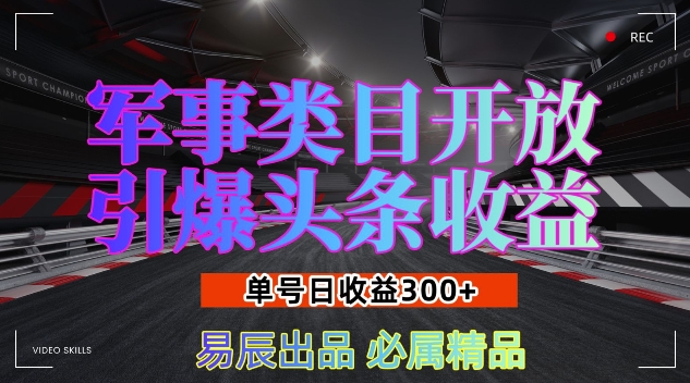 军事类目开放引爆头条收益，单号日入3张，新手也能轻松实现收益暴涨【揭秘】-东升网创