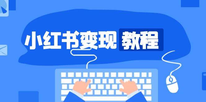 小红书变现教程，精准账号定位，开启赚钱之旅，打造爆款账号-东升网创