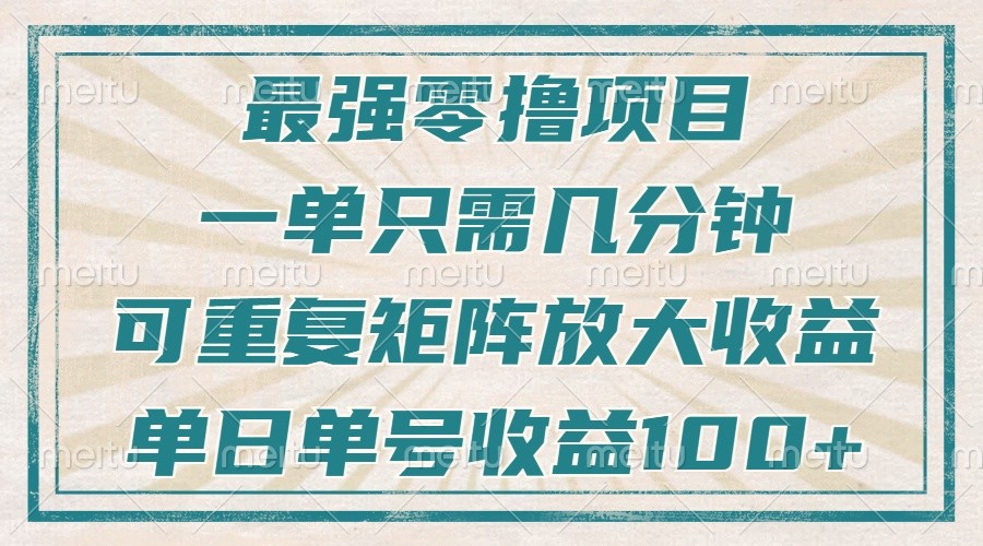 最强零撸项目，解放双手，几分钟可做一次，可矩阵放大撸收益，单日轻松收益100+，-东升网创