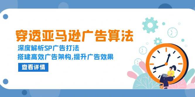 （13680期）穿透亚马逊广告算法，深度解析SP广告打法，搭建高效广告架构,提升广告效果-东升网创