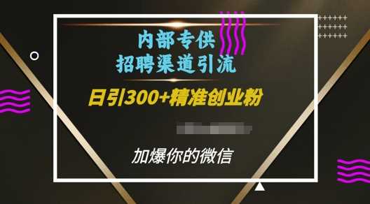 内部招聘渠道日引流300+创业粉，加爆你的微信【揭秘】-东升网创