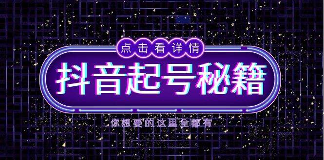 抖音起号秘籍，掌握抖音算法与鱼塘玩法，快速获取流量，打造爆款直播间-东升网创