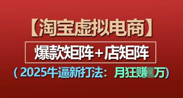 淘宝虚拟电商，2025牛逼新打法：爆款矩阵+店矩阵，月入过万-东升网创