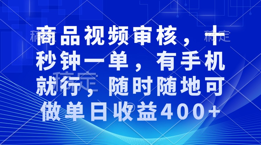 （13684期）商品视频审核，十秒钟一单，有手机就行，随时随地可做单日收益400+-东升网创