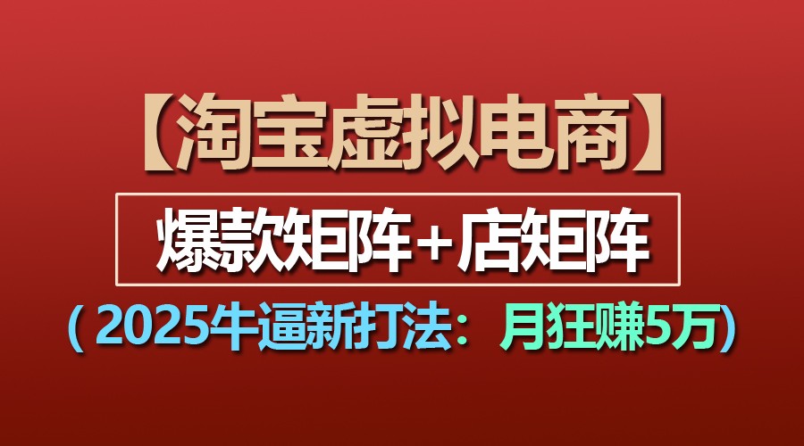 【淘宝虚拟项目】2025牛逼新打法：爆款矩阵+店矩阵，月狂赚5万-东升网创