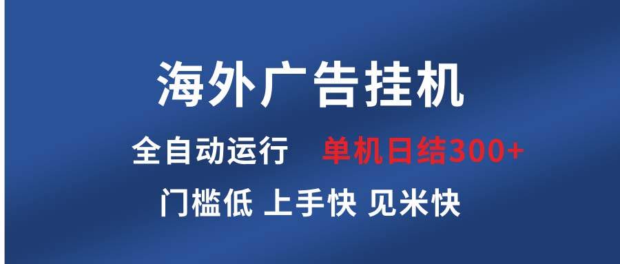 （13692期）海外广告挂机 全自动运行 单机单日300+ 日结项目 稳定运行 欢迎观看课程-东升网创