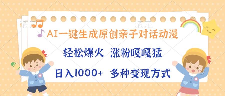 （13705期）AI一键生成原创亲子对话动漫，单条视频播放破千万 ，日入1000+，多种变…-东升网创