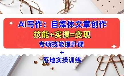 AI写作：自媒体文章创作全方位教学课，技能提升+实操训练-东升网创