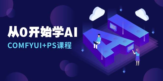 从0开始学AI，COMFYUI+PS课程，安装详解/报错解决/图文创作/线稿控制/等等-东升网创