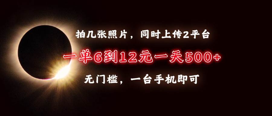 （13712期）拍几张照片，同时上传2平台，一单6到12元，一天轻松500+，无门槛，一台…-东升网创