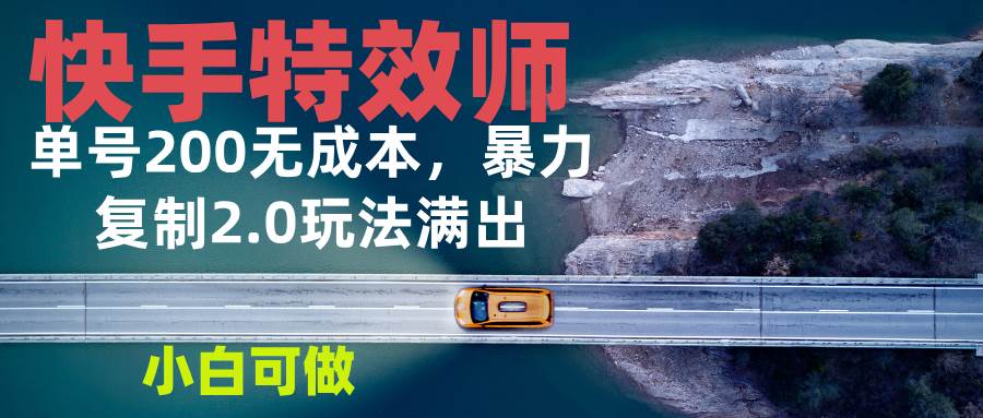（13714期）快手特效师2.0，单号200收益0成本满出，小白可做-东升网创