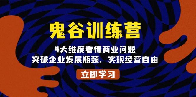 （13716期）鬼 谷 训 练 营，4大维度看懂商业问题，突破企业发展瓶颈，实现经营自由-东升网创