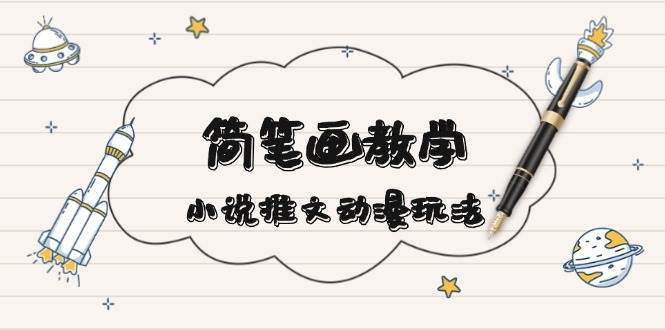 （13717期）简 笔 画 教 学，小说推文动漫玩法，提供多种爆点文案写法，引爆社交媒体-东升网创