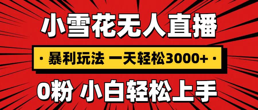 （13720期）抖音小雪花无人直播，一天赚3000+，0粉手机可搭建，不违规不限流，小白…-东升网创