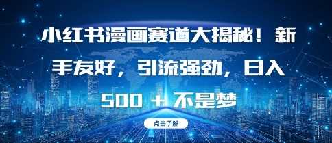 小红书漫画赛道大揭秘!新手友好，引流强劲，日入多张【揭秘】-东升网创