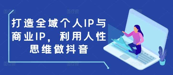 打造全域个人IP与商业IP，利用人性思维做抖音-东升网创